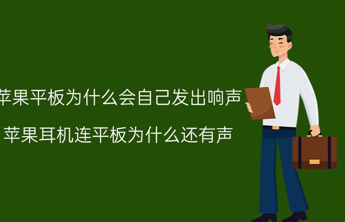 苹果平板为什么会自己发出响声 苹果耳机连平板为什么还有声？